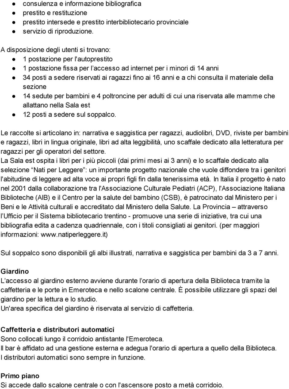 chi consulta il materiale della sezione 14 sedute per bambini e 4 poltroncine per adulti di cui una riservata alle mamme che allattano nella Sala est 12 posti a sedere sul soppalco.