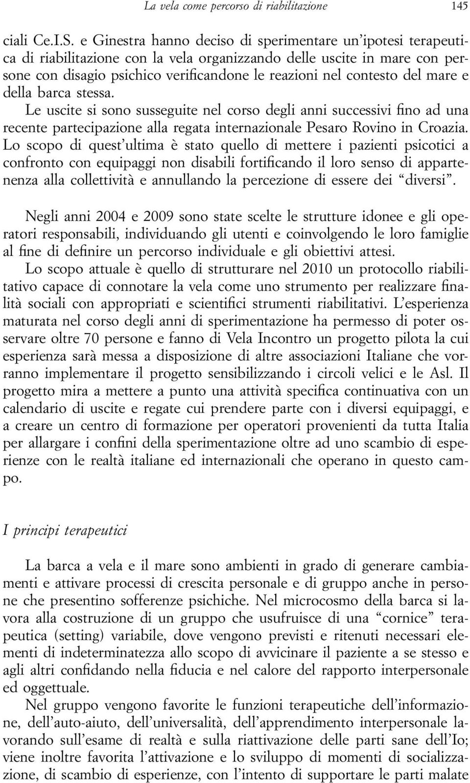 del mare e della barca stessa. Le uscite si sono susseguite nel corso degli anni successivi fino ad una recente partecipazione alla regata internazionale Pesaro Rovino in Croazia.