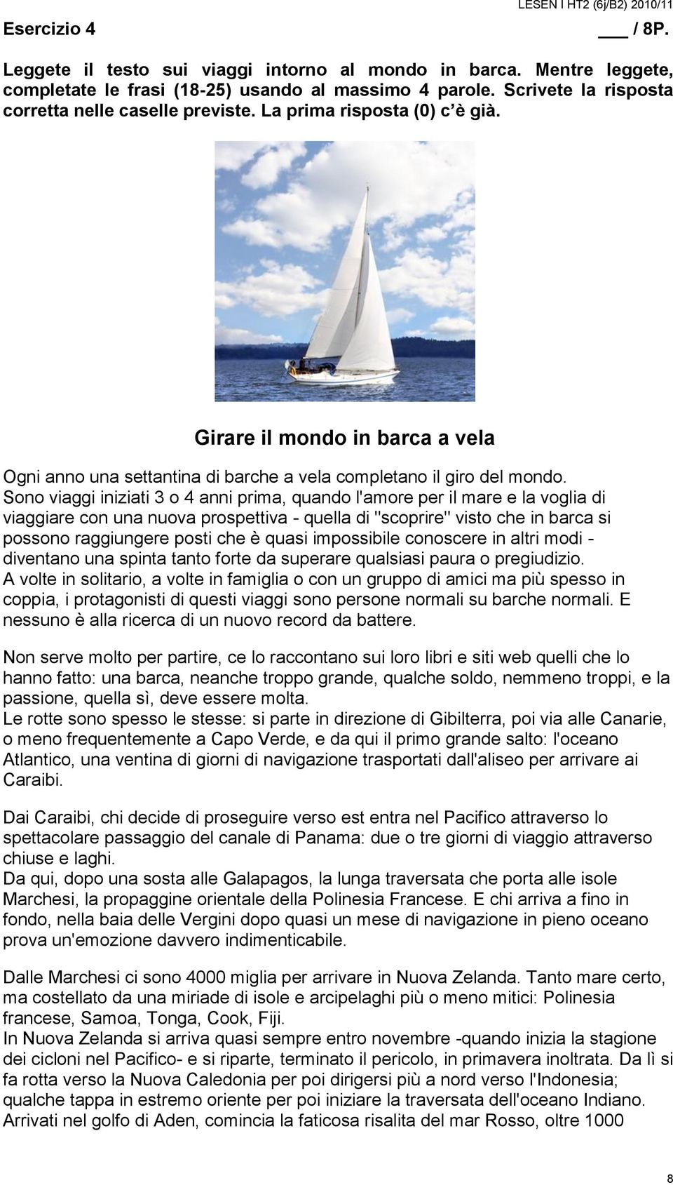 Sono viaggi iniziati 3 o 4 anni prima, quando l'amore per il mare e la voglia di viaggiare con una nuova prospettiva - quella di "scoprire" visto che in barca si possono raggiungere posti che è quasi