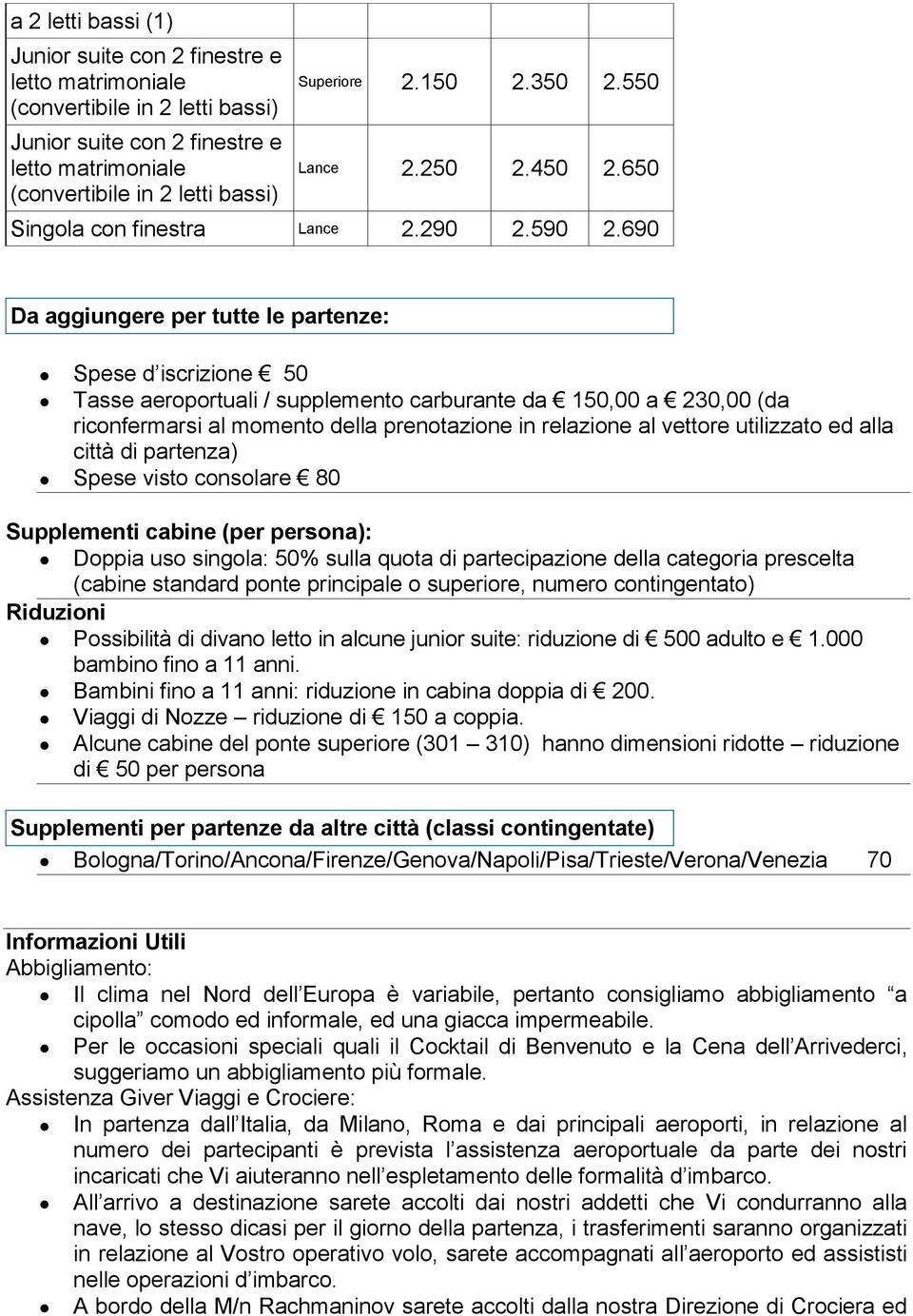 690 Da aggiungere per tutte le partenze: Spese d iscrizione 50 Tasse aeroportuali / supplemento carburante da 150,00 a 230,00 (da riconfermarsi al momento della prenotazione in relazione al vettore