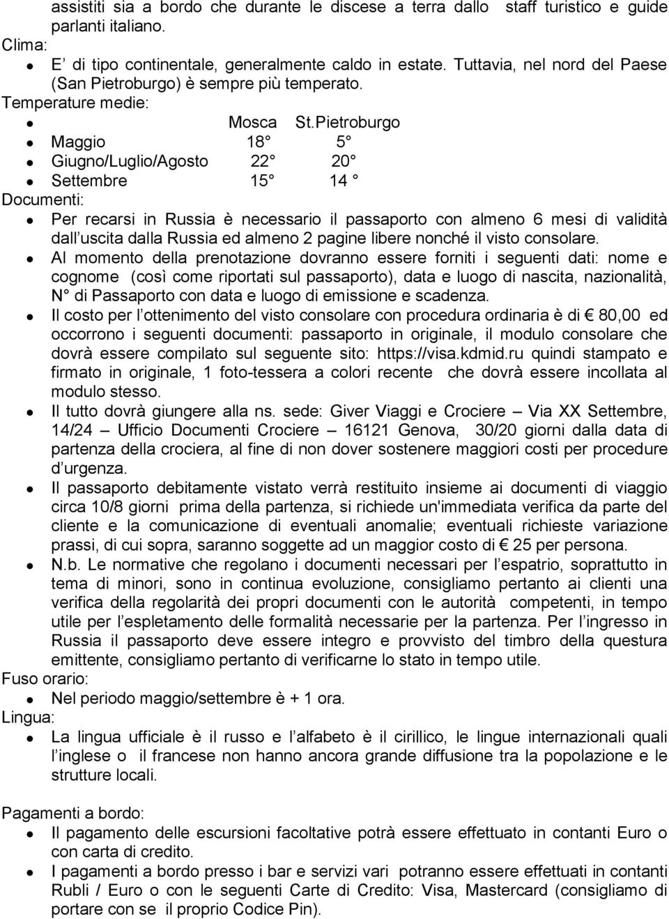 Pietroburgo Maggio 18 5 Giugno/Luglio/Agosto 22 20 Settembre 15 14 Documenti: Per recarsi in Russia è necessario il passaporto con almeno 6 mesi di validità dall uscita dalla Russia ed almeno 2