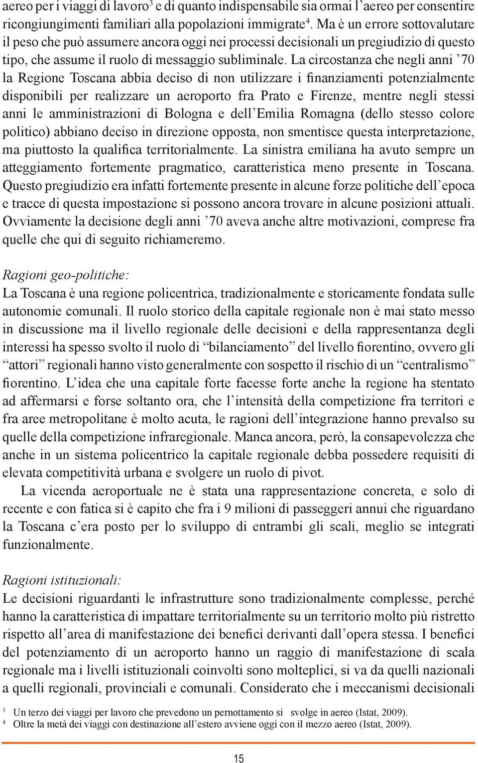 La circostanza che negli anni 70 la Regione Toscana abbia deciso di non utilizzare i finanziamenti potenzialmente disponibili per realizzare un aeroporto fra Prato e Firenze, mentre negli stessi anni