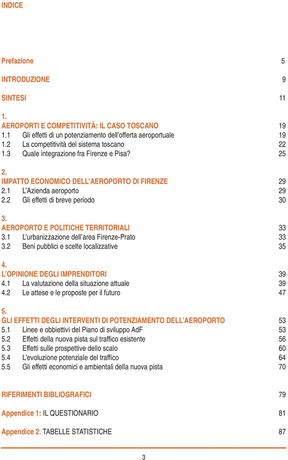 2 Gli effetti di breve periodo 30 3. Aeroporto e politiche territoriali 33 3.1 L urbanizzazione dell area Firenze-Prato 33 3.2 Beni pubblici e scelte localizzative 35 4.