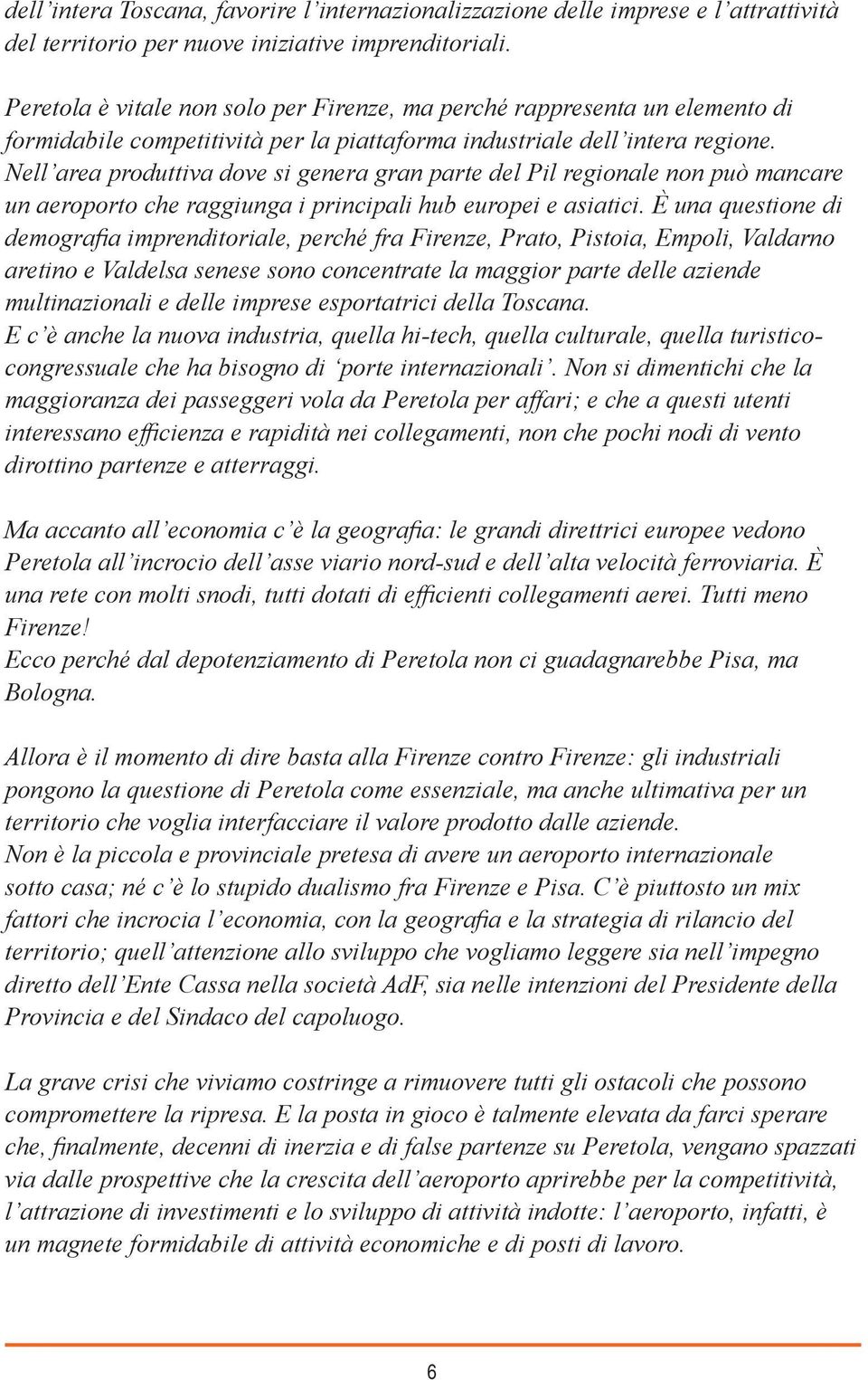 Nell area produttiva dove si genera gran parte del Pil regionale non può mancare un aeroporto che raggiunga i principali hub europei e asiatici.