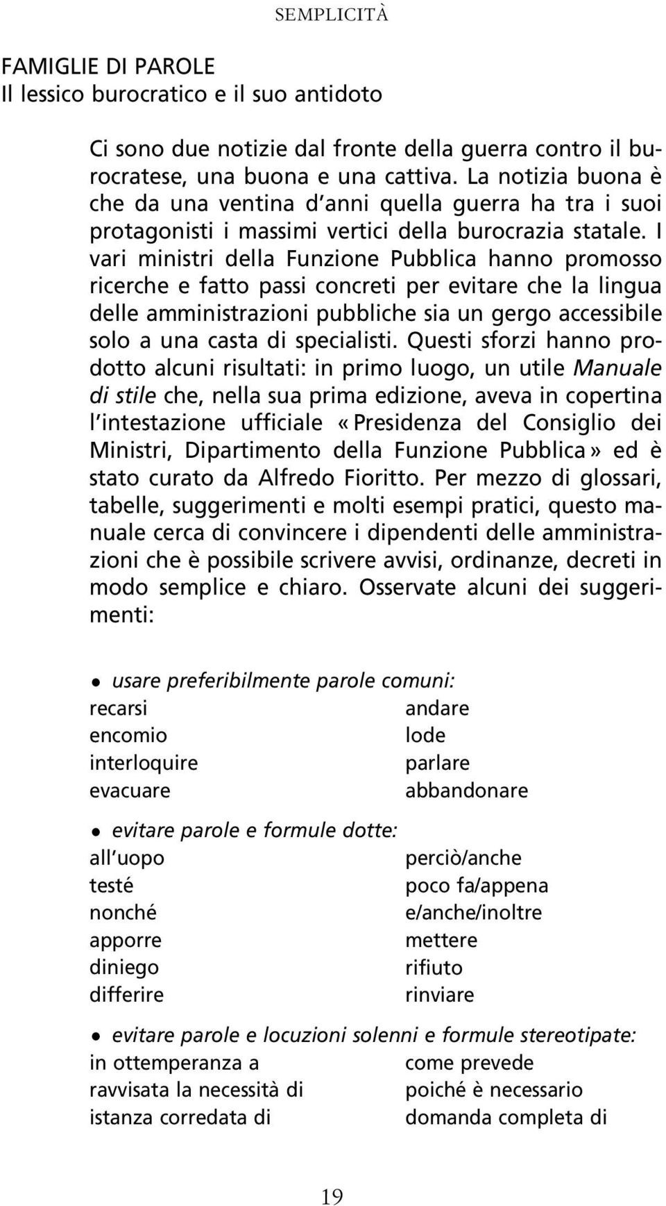 I vari ministri della Funzione Pubblica hanno promosso ricerche e fatto passi concreti per evitare che la lingua delle amministrazioni pubbliche sia un gergo accessibile solo a una casta di