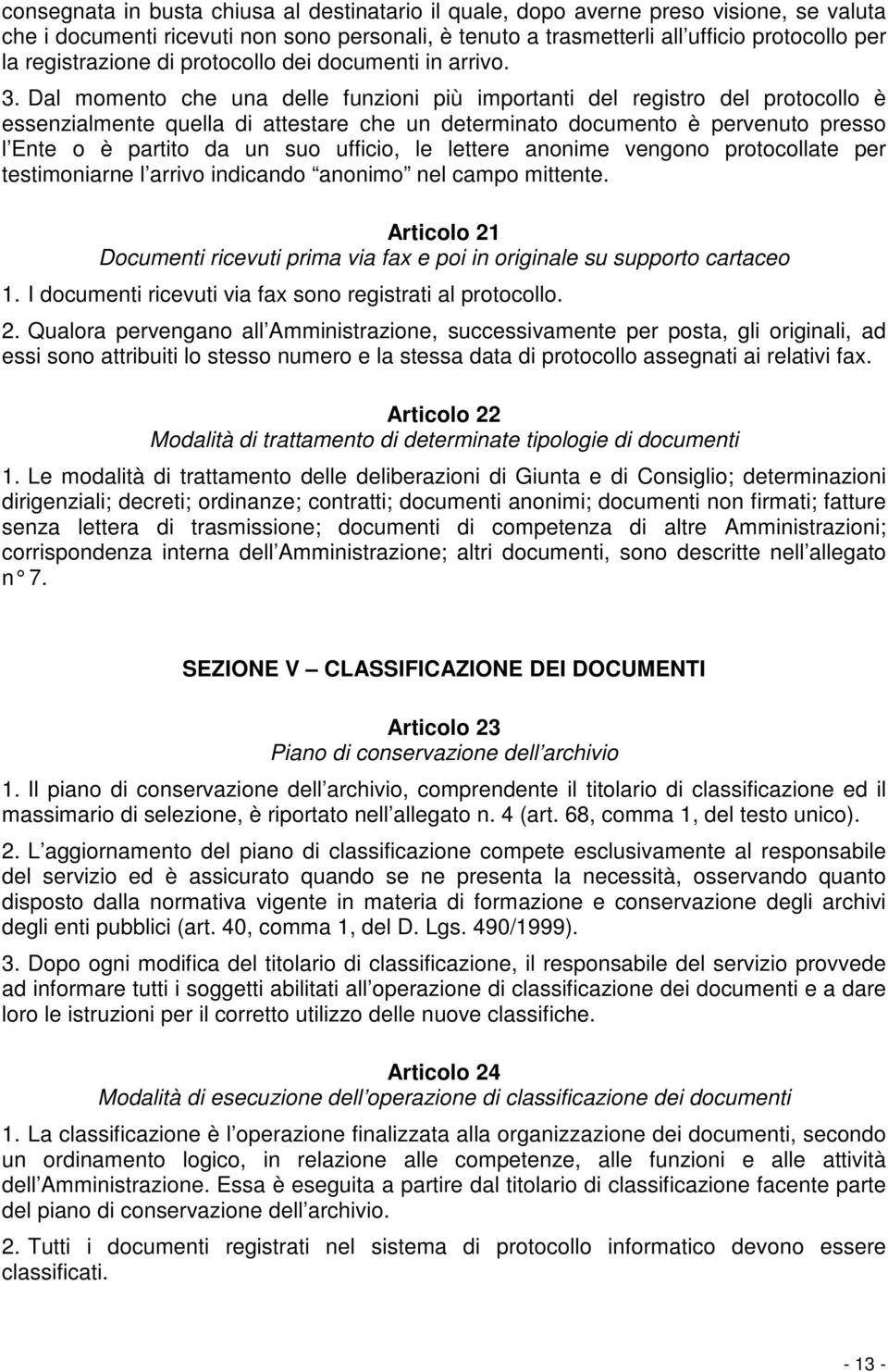 Dal momento che una delle funzioni più importanti del registro del protocollo è essenzialmente quella di attestare che un determinato documento è pervenuto presso l Ente o è partito da un suo