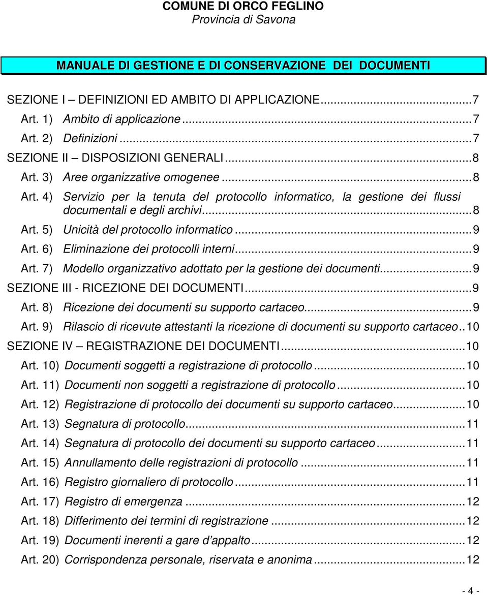 ..9 Art. 6) Eliminazione dei protocolli interni...9 Art. 7) Modello organizzativo adottato per la gestione dei documenti...9 SEZIONE III - RICEZIONE DEI DOCUMENTI...9 Art. 8) Ricezione dei documenti su supporto cartaceo.