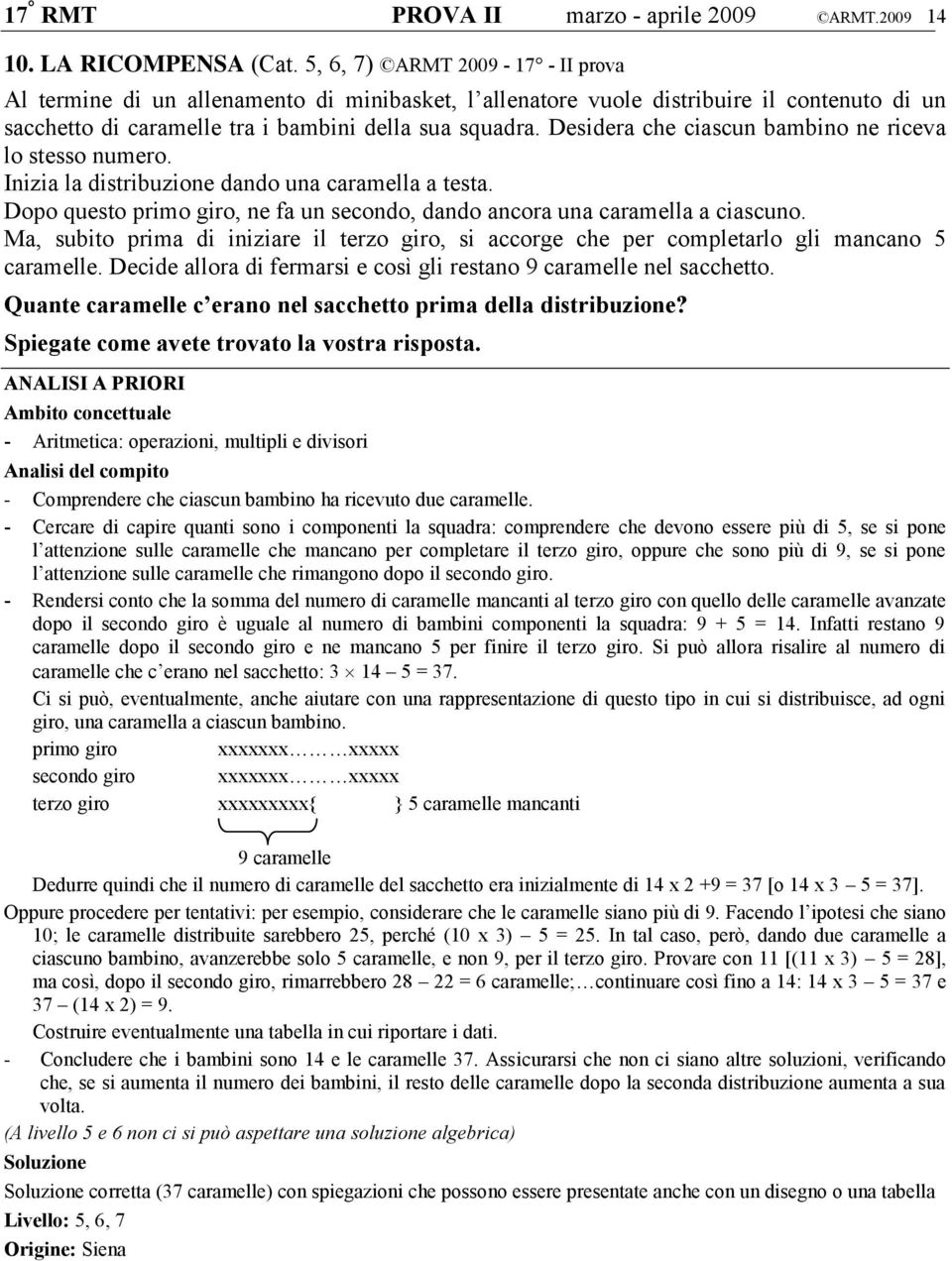 Desidera che ciascun bambino ne riceva lo stesso numero. Inizia la distribuzione dando una caramella a testa. Dopo questo primo giro, ne fa un secondo, dando ancora una caramella a ciascuno.