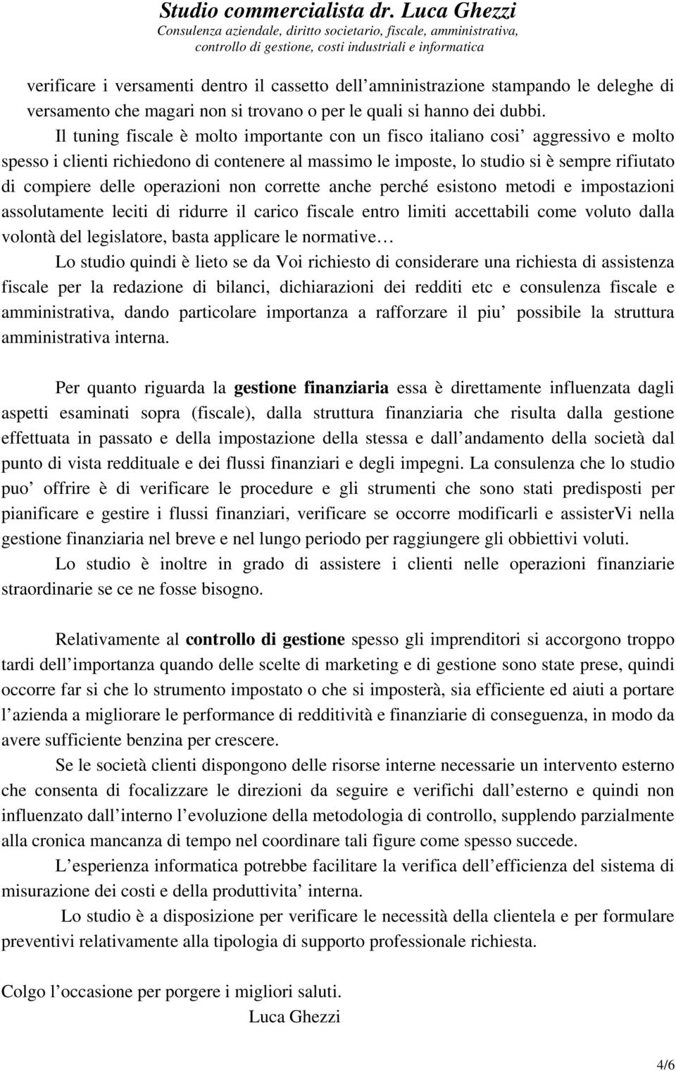 operazioni non corrette anche perché esistono metodi e impostazioni assolutamente leciti di ridurre il carico fiscale entro limiti accettabili come voluto dalla volontà del legislatore, basta