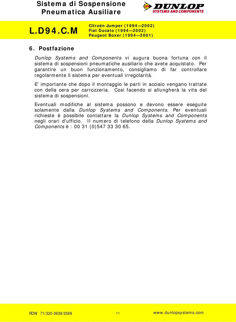 E' importante che dopo il montaggio le parti in acciaio vengano trattate con della cera per carrozzeria. Così facendo si allungherà la vita del sistema di sospensioni.