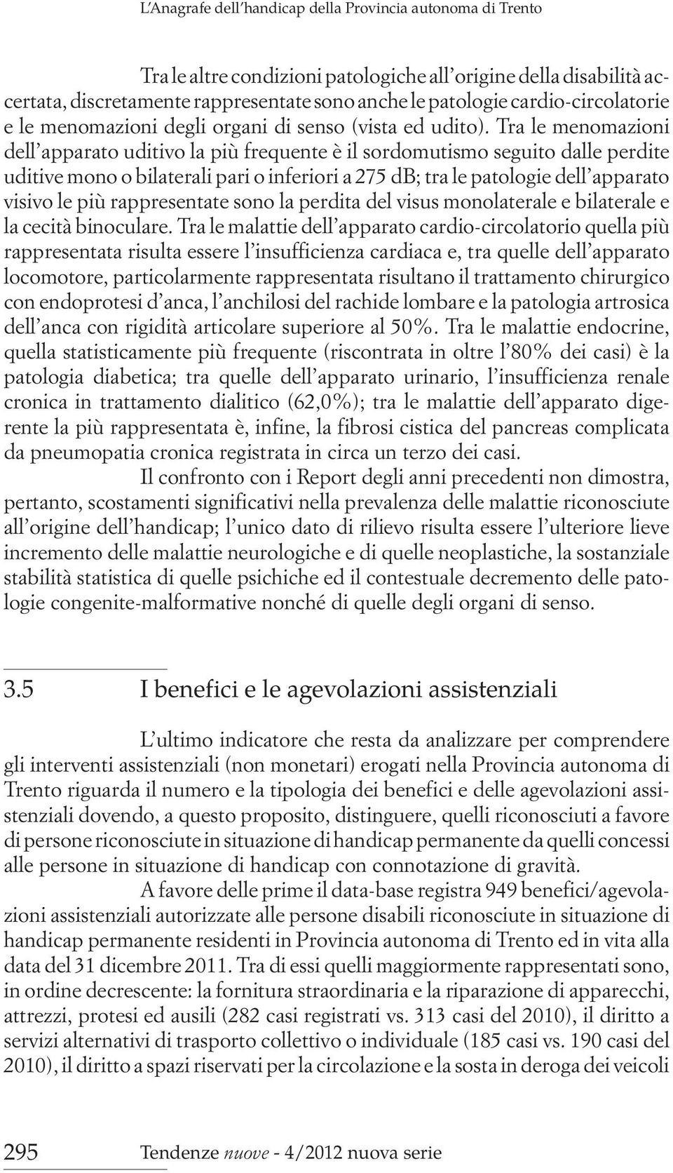 Tra le menomazioni dell apparato uditivo la più frequente è il sordomutismo seguito dalle perdite uditive mono o bilaterali pari o inferiori a 275 db; tra le patologie dell apparato visivo le più