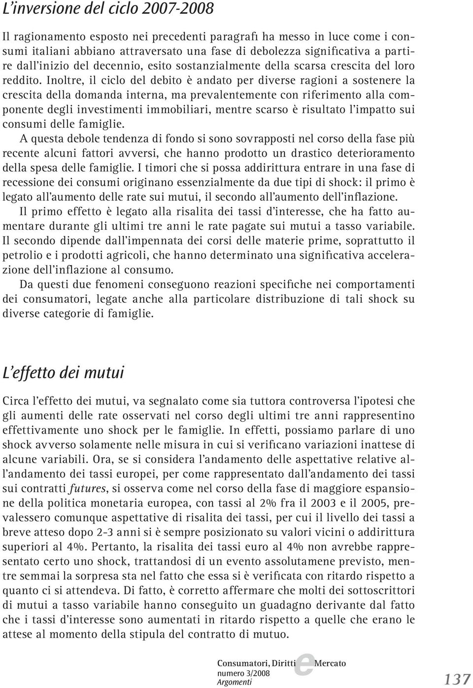 Inoltr, il ciclo dl dbito è andato pr divrs ragioni a sostnr la crscita dlla domanda intrna, ma prvalntmnt con rifrimnto alla componnt dgli invstimnti immobiliari, mntr scarso è risultato l impatto