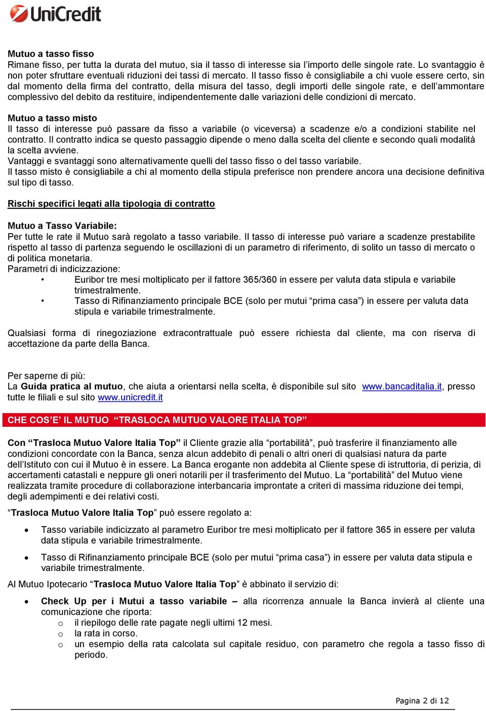 Il tasso fisso è consigliabile a chi vuole essere certo, sin dal momento della firma del contratto, della misura del tasso, degli importi delle singole rate, e dell ammontare complessivo del debito