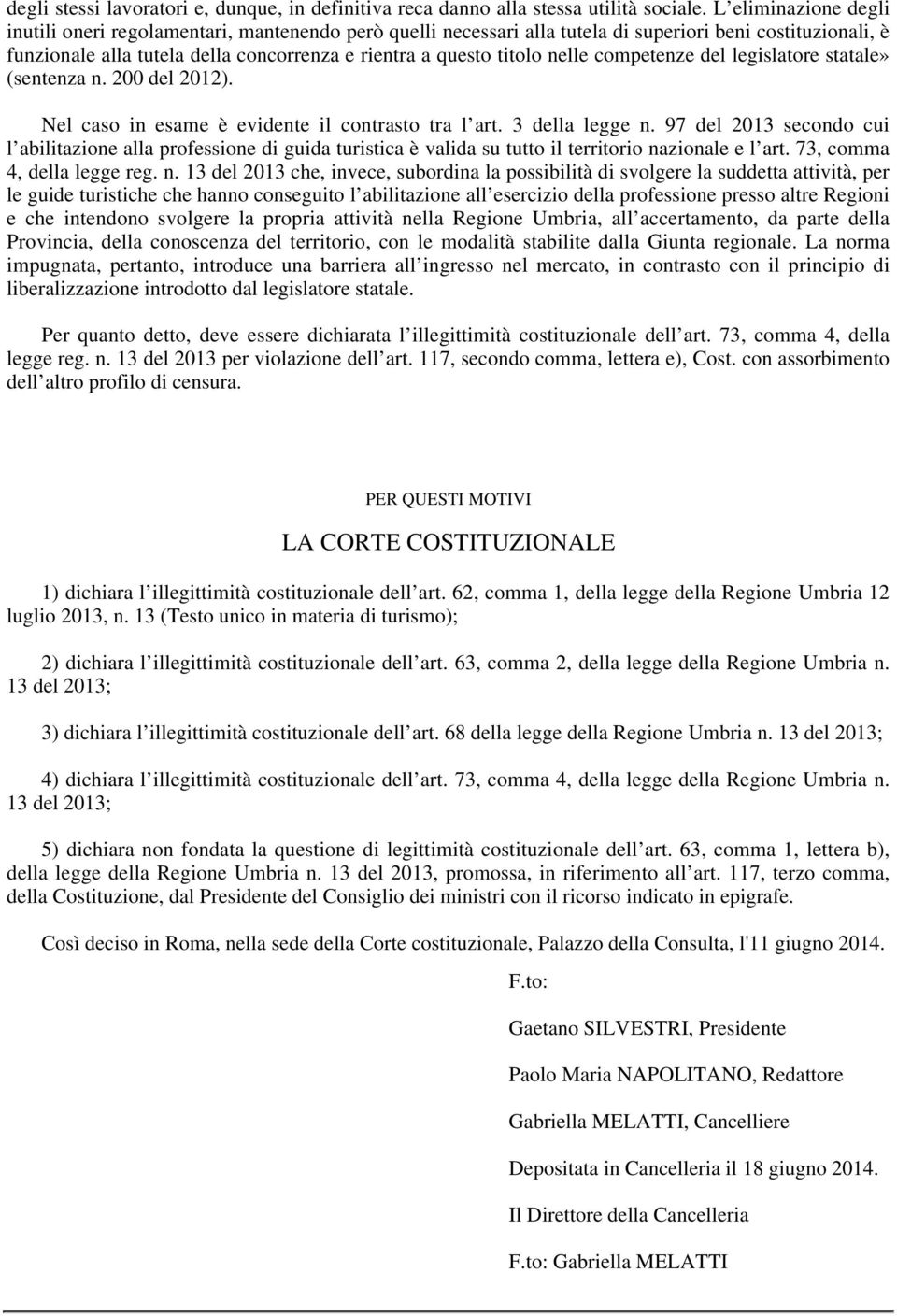 nelle competenze del legislatore statale» (sentenza n. 200 del 2012). Nel caso in esame è evidente il contrasto tra l art. 3 della legge n.