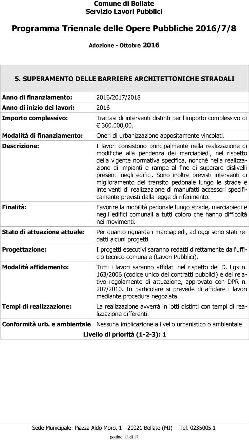 I lavori consistono principalmente nella realizzazione di modifiche alla pendenza dei marciapiedi, nel rispetto della vigente normativa specifica, nonché nella realizzazione di impianti e rampe al