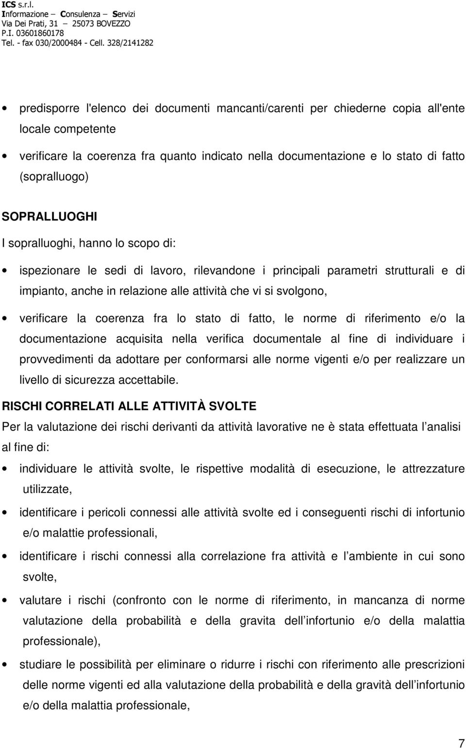 verificare la coerenza fra lo stato di fatto, le norme di riferimento e/o la documentazione acquisita nella verifica documentale al fine di individuare i provvedimenti da adottare per conformarsi