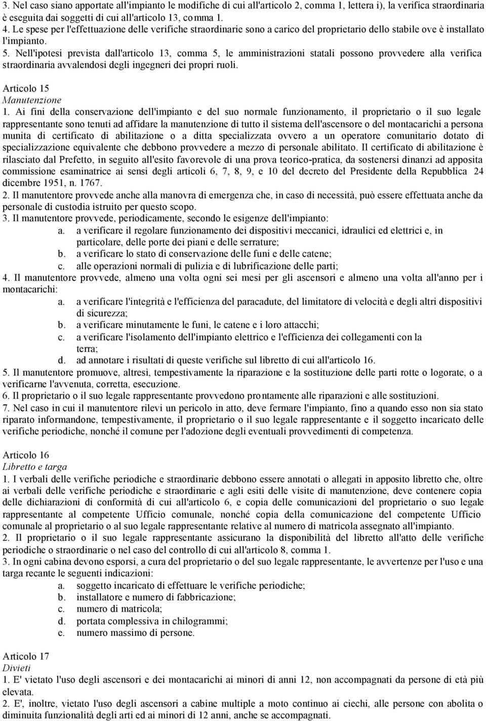 Nell'ipotesi prevista dall'articolo 13, comma 5, le amministrazioni statali possono provvedere alla verifica straordinaria avvalendosi degli ingegneri dei propri ruoli. Articolo 15 Manutenzione 1.