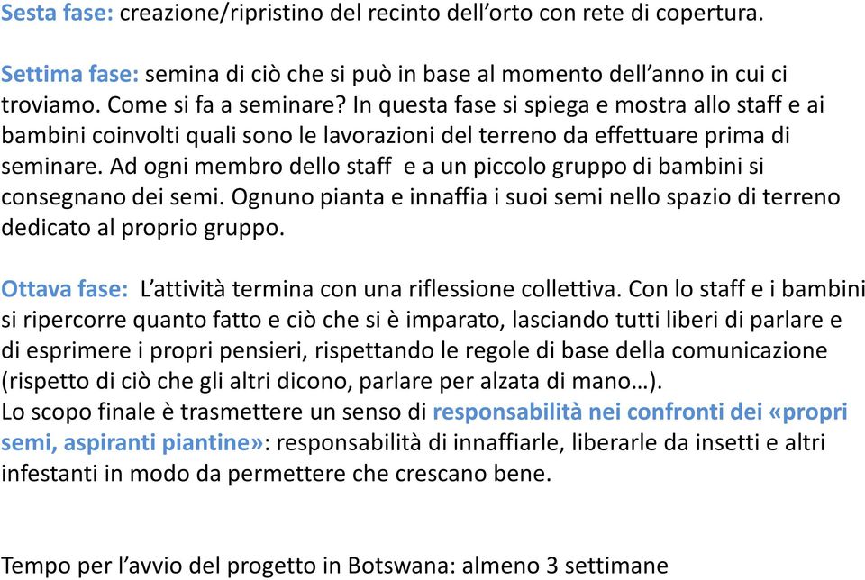 Ad ogni membro dello staff e a un piccolo gruppo di bambini si consegnano dei semi. Ognuno pianta e innaffia i suoi semi nello spazio di terreno dedicato al proprio gruppo.