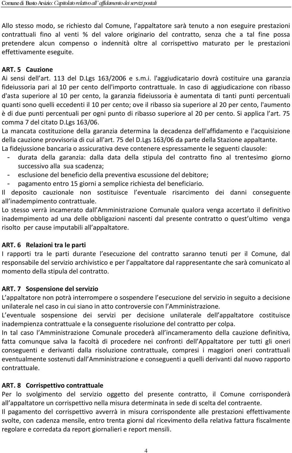 In caso di aggiudicazione con ribasso d'asta superiore al 10 per cento, la garanzia fideiussoria è aumentata di tanti punti percentuali quanti sono quelli eccedenti il 10 per cento; ove il ribasso