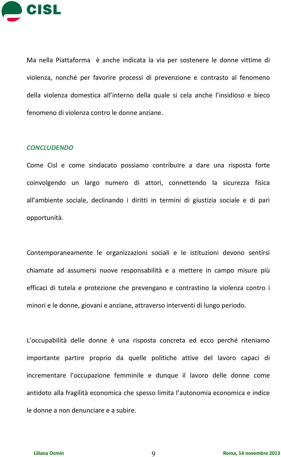 CONCLUDENDO Come Cisl e come sindacato possiamo contribuire a dare una risposta forte coinvolgendo un largo numero di attori, connettendo la sicurezza fisica all ambiente sociale, declinando i