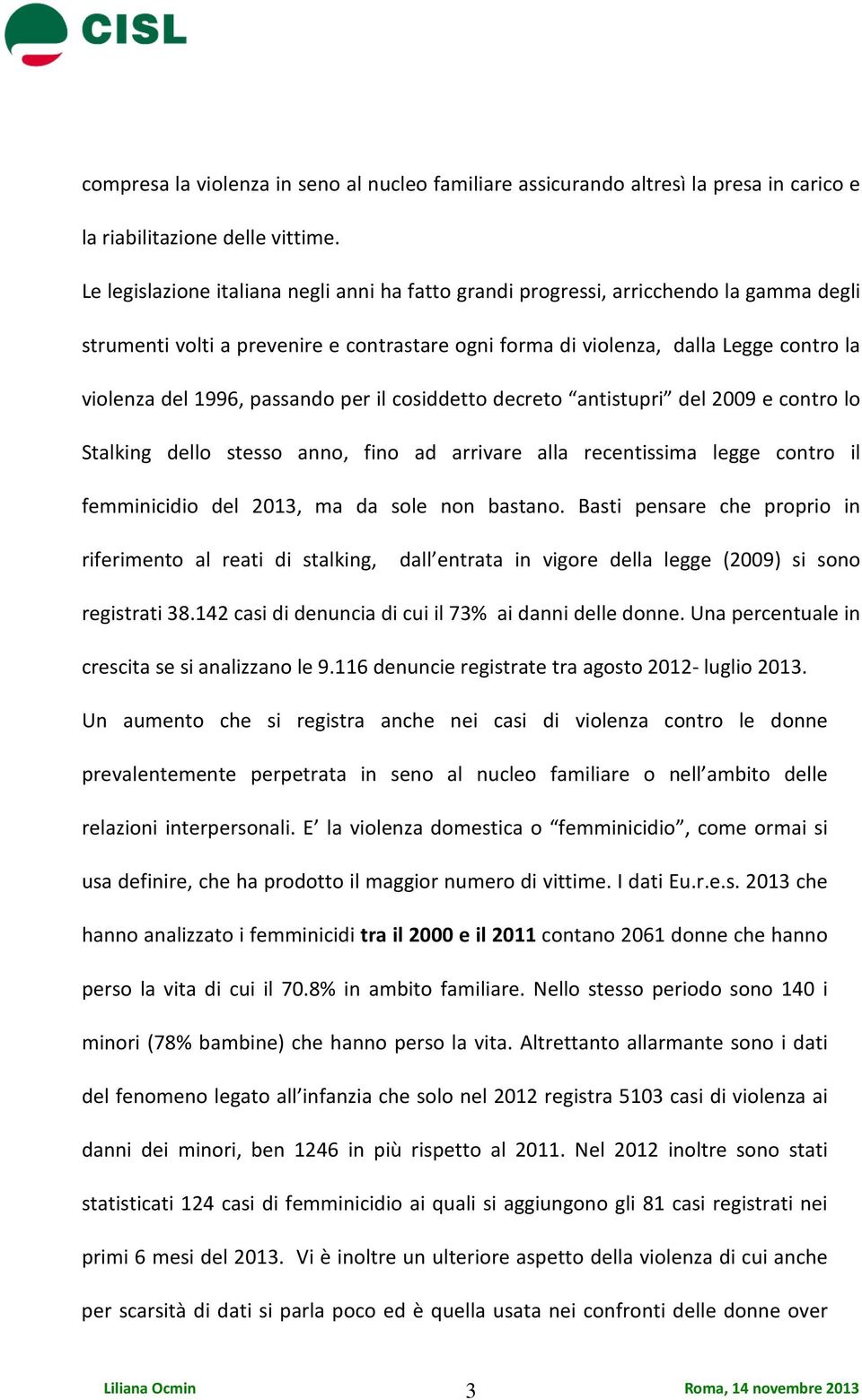 passando per il cosiddetto decreto antistupri del 2009 e contro lo Stalking dello stesso anno, fino ad arrivare alla recentissima legge contro il femminicidio del 2013, ma da sole non bastano.