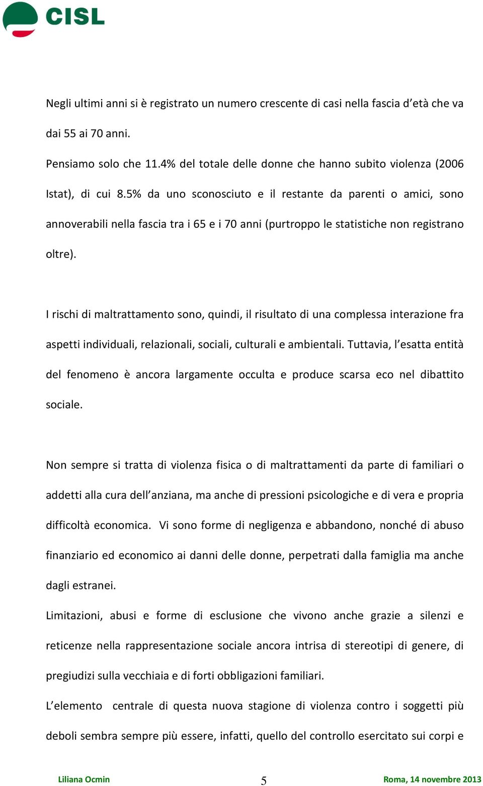 5% da uno sconosciuto e il restante da parenti o amici, sono annoverabili nella fascia tra i 65 e i 70 anni (purtroppo le statistiche non registrano oltre).