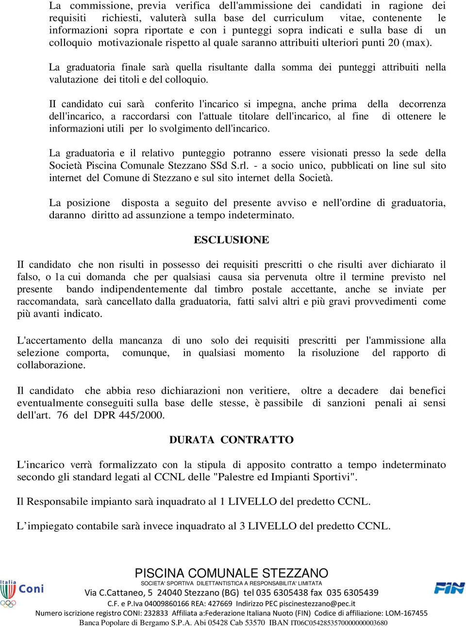 La graduatoria finale sarà quella risultante dalla somma dei punteggi attribuiti nella valutazione dei titoli e del colloquio.