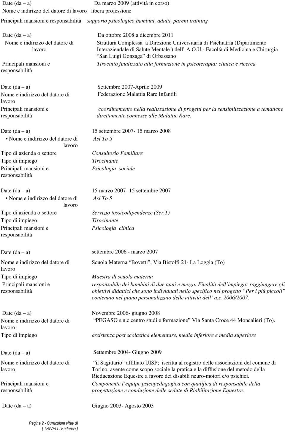 psicoterapia: clinica e ricerca Date (da a) Settembre 2007-Aprile 2009 Federazione Malattia Rare Infantili coordinamento nella realizzazione di progetti per la sensibilizzazione a tematiche