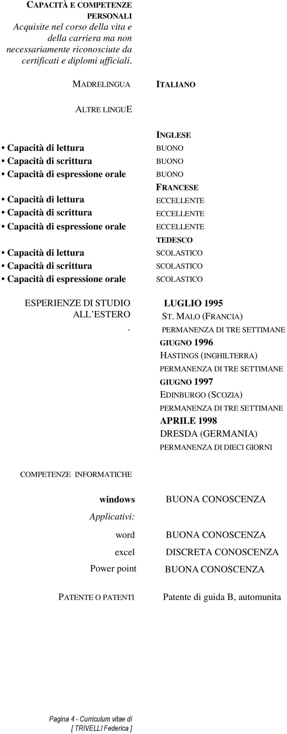 MALO (FRANCIA) GIUGNO 1996 HASTINGS (INGHILTERRA) GIUGNO 1997 EDINBURGO (SCOZIA) APRILE 1998 DRESDA (GERMANIA) PERMANENZA DI DIECI GIORNI