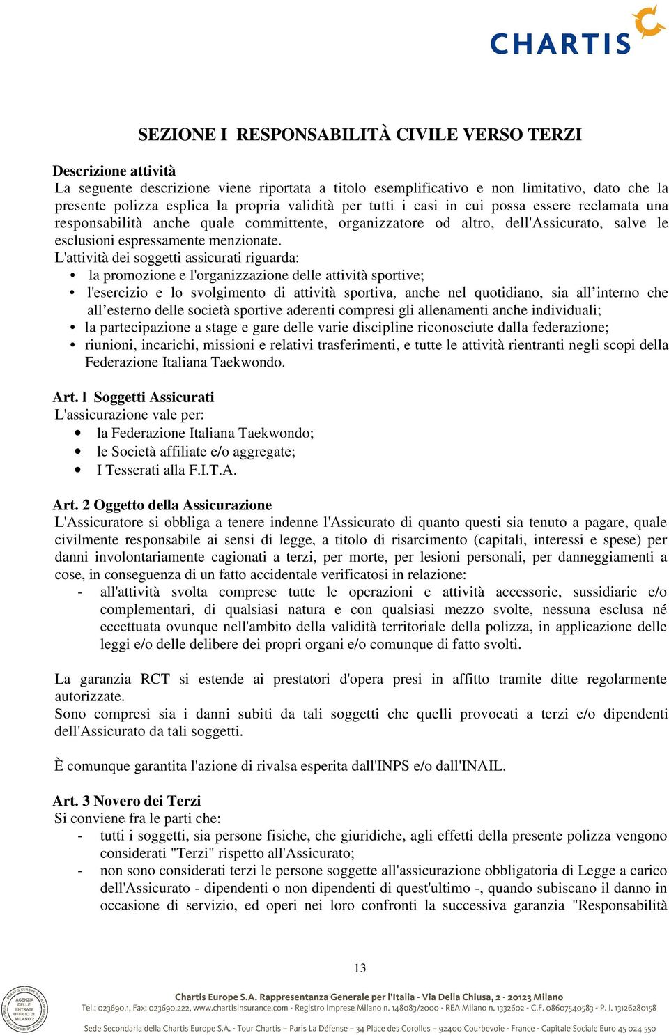 L'attività dei soggetti assicurati riguarda: la promozione e l'organizzazione delle attività sportive; l'esercizio e lo svolgimento di attività sportiva, anche nel quotidiano, sia all interno che all