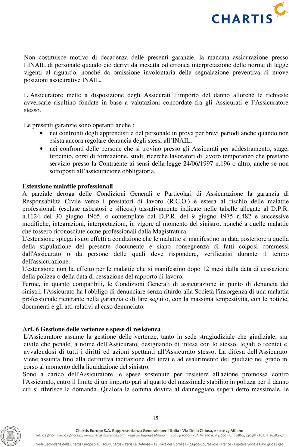 L Assicuratore mette a disposizione degli Assicurati l importo del danno allorché le richieste avversarie risultino fondate in base a valutazioni concordate fra gli Assicurati e l Assicuratore stesso.