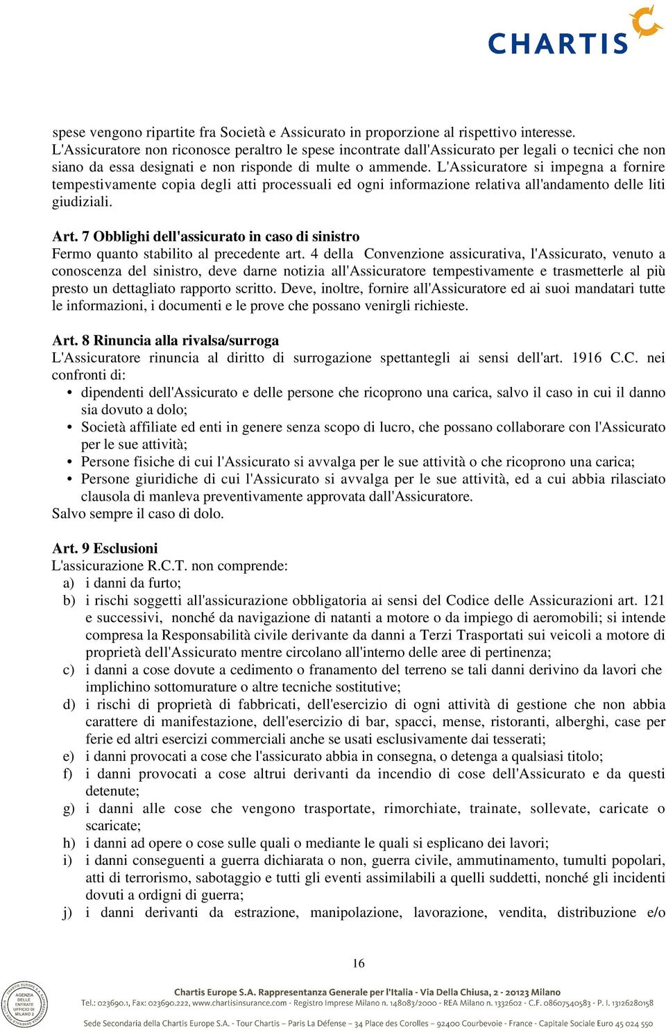 L'Assicuratore si impegna a fornire tempestivamente copia degli atti processuali ed ogni informazione relativa all'andamento delle liti giudiziali. Art.