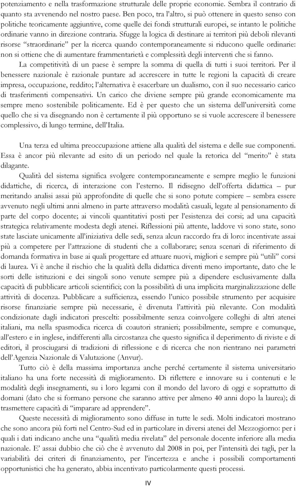 Sfugge la logica di destinare ai territori più deboli rilevanti risorse straordinarie per la ricerca quando contemporaneamente si riducono quelle ordinarie: non si ottiene che di aumentare