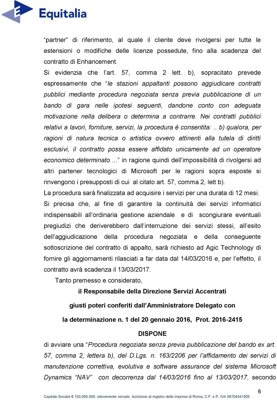 b), sopracitato prevede espressamente che le stazioni appaltanti possono aggiudicare contratti pubblici mediante procedura negoziata senza previa pubblicazione di un bando di gara nelle ipotesi