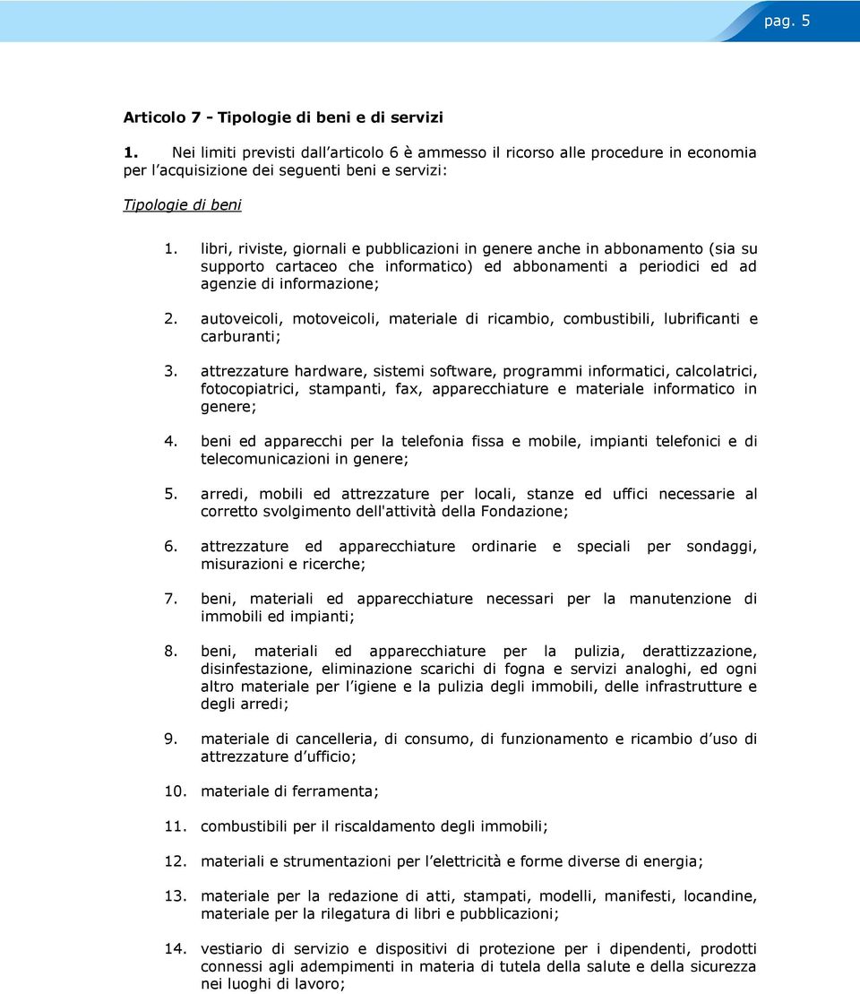 libri, riviste, giornali e pubblicazioni in genere anche in abbonamento (sia su supporto cartaceo che informatico) ed abbonamenti a periodici ed ad agenzie di informazione; 2.