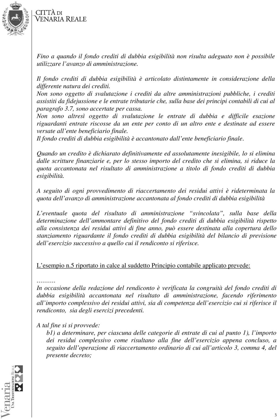 Non sono oggetto di svalutazione i crediti da altre amministrazioni pubbliche, i crediti assistiti da fidejussione e le entrate tributarie che, sulla base dei principi contabili di cui al paragrafo 3.