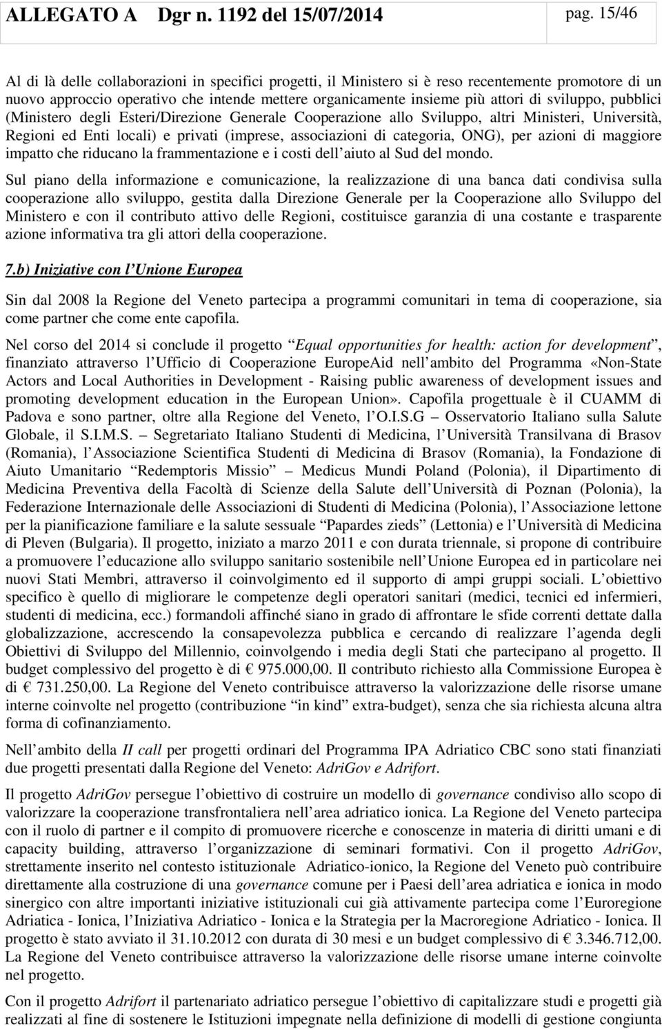 sviluppo, pubblici (Ministero degli Esteri/Direzione Generale Cooperazione allo Sviluppo, altri Ministeri, Università, Regioni ed Enti locali) e privati (imprese, associazioni di categoria, ONG), per