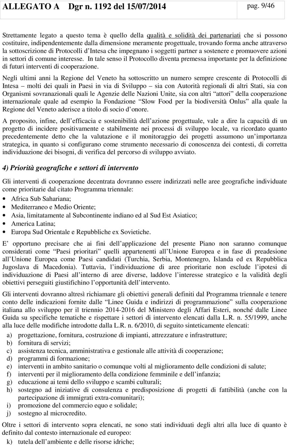 attraverso la sottoscrizione di Protocolli d Intesa che impegnano i soggetti partner a sostenere e promuovere azioni in settori di comune interesse.