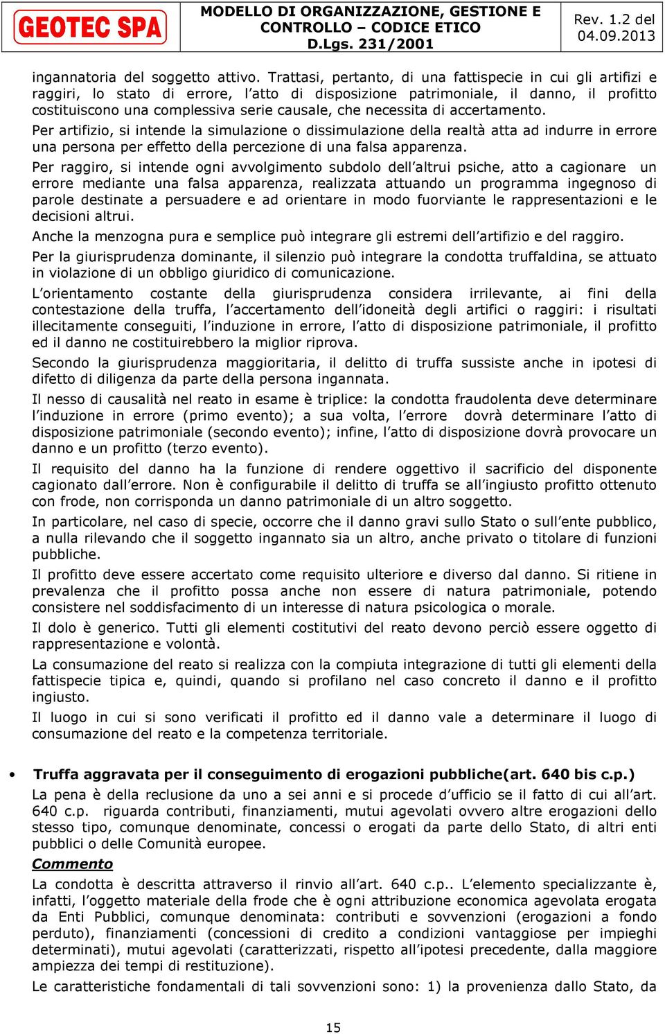 necessita di accertamento. Per artifizio, si intende la simulazione o dissimulazione della realtà atta ad indurre in errore una persona per effetto della percezione di una falsa apparenza.