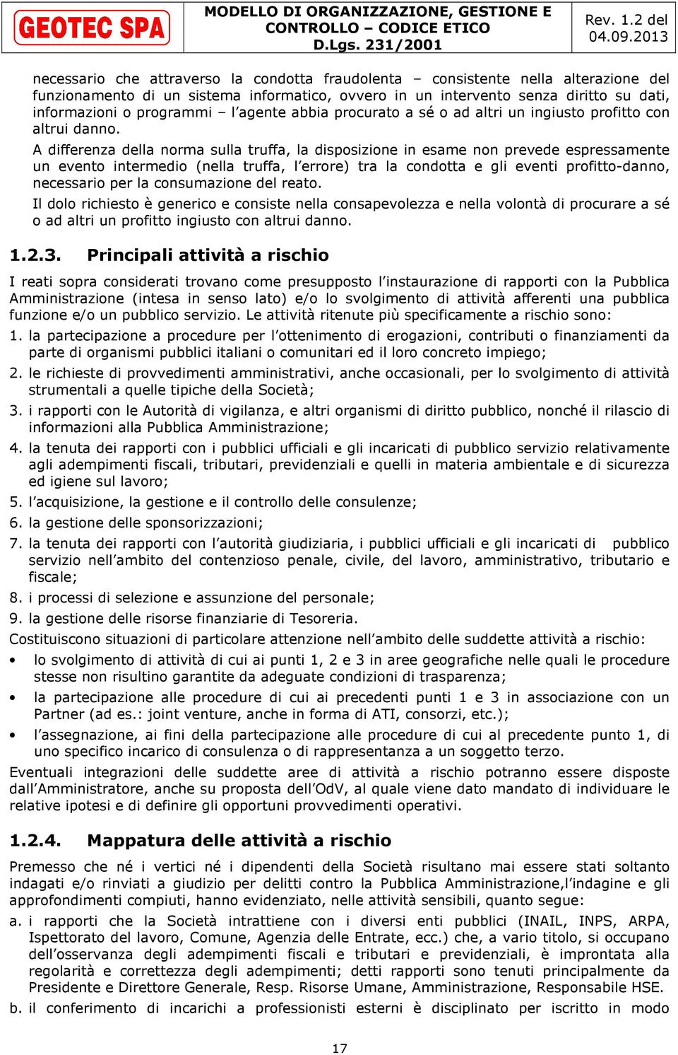 A differenza della norma sulla truffa, la disposizione in esame non prevede espressamente un evento intermedio (nella truffa, l errore) tra la condotta e gli eventi profitto-danno, necessario per la