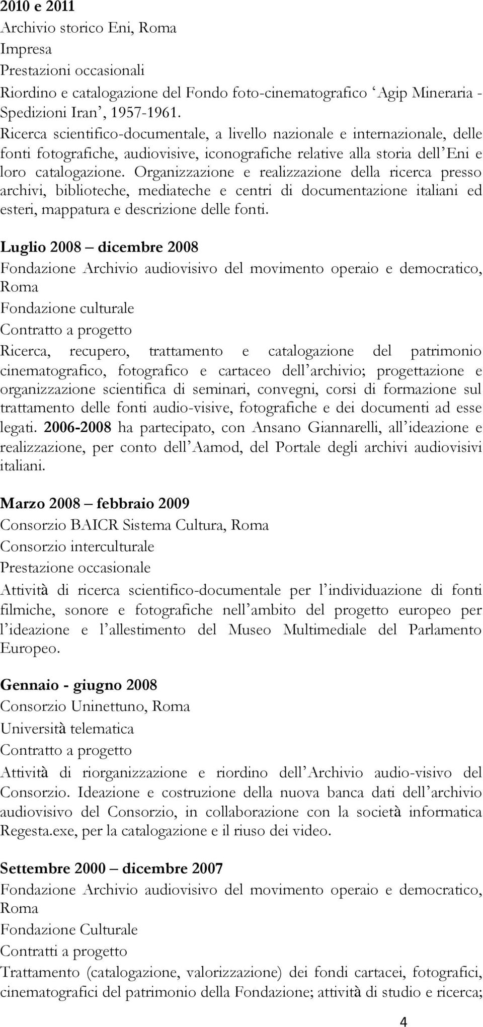 Organizzazione e realizzazione della ricerca presso archivi, biblioteche, mediateche e centri di documentazione italiani ed esteri, mappatura e descrizione delle fonti.