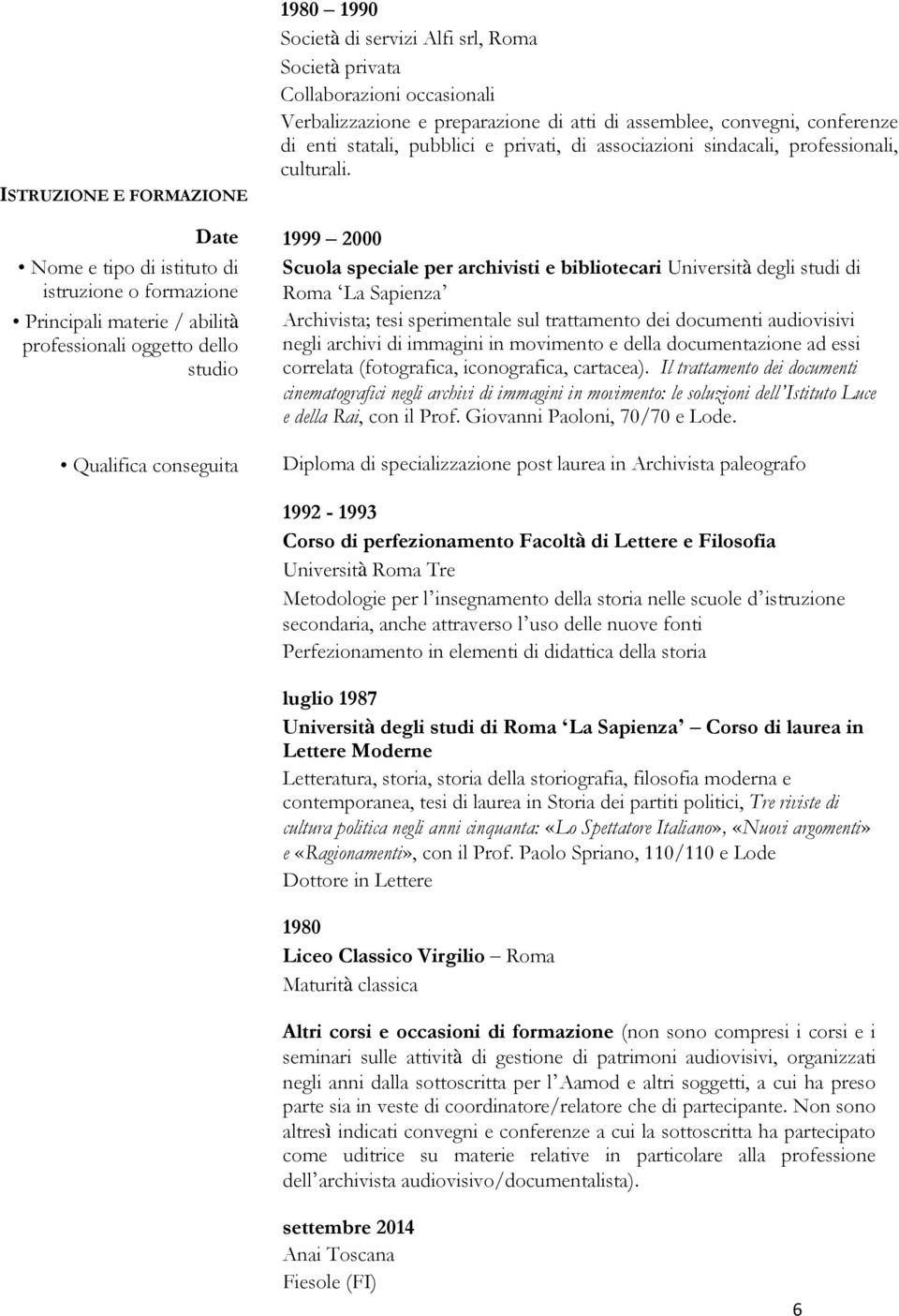Date 1999 2000 Nome e tipo di istituto di Scuola speciale per archivisti e bibliotecari Università degli studi di istruzione o formazione Roma La Sapienza Principali materie / abilità Archivista;