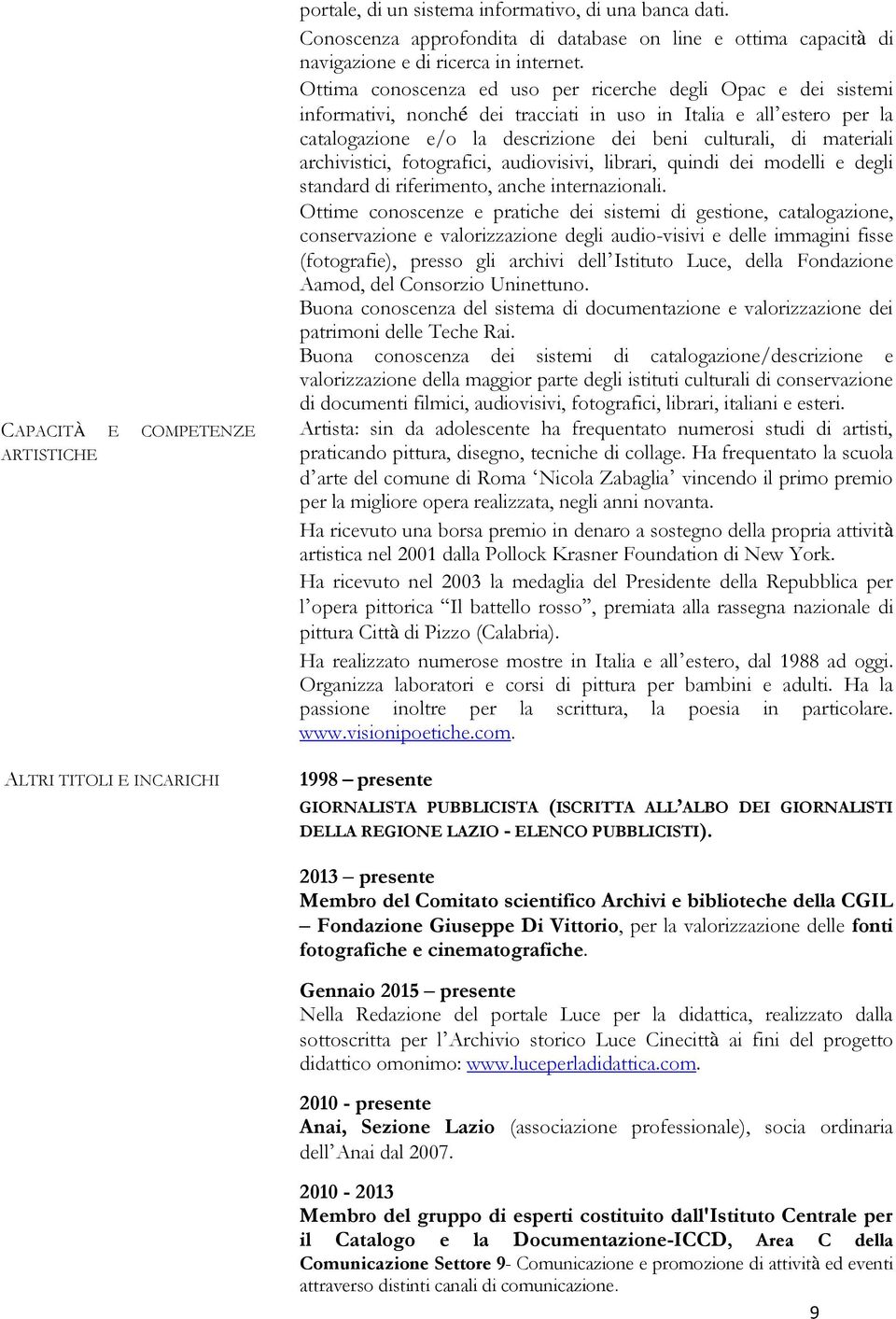 Ottima conoscenza ed uso per ricerche degli Opac e dei sistemi informativi, nonché dei tracciati in uso in Italia e all estero per la catalogazione e/o la descrizione dei beni culturali, di materiali