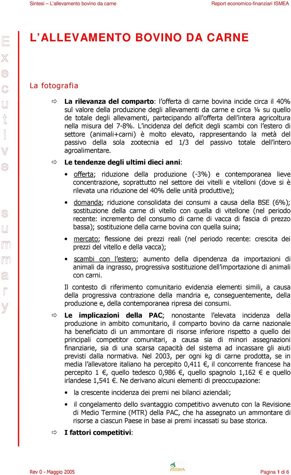 L incidenza del deficit degli scambi con l estero di settore (animali+carni) è molto elevato, rappresentando la metà del passivo della sola zootecnia ed 1/3 del passivo totale dell intero