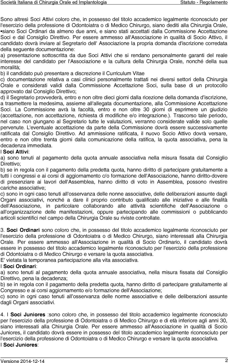 Per essere ammesso all'associazione in qualità di Socio Attivo, il candidato dovrà inviare al Segretario dell' Associazione la propria domanda d'iscrizione corredata della seguente documentazione: a)