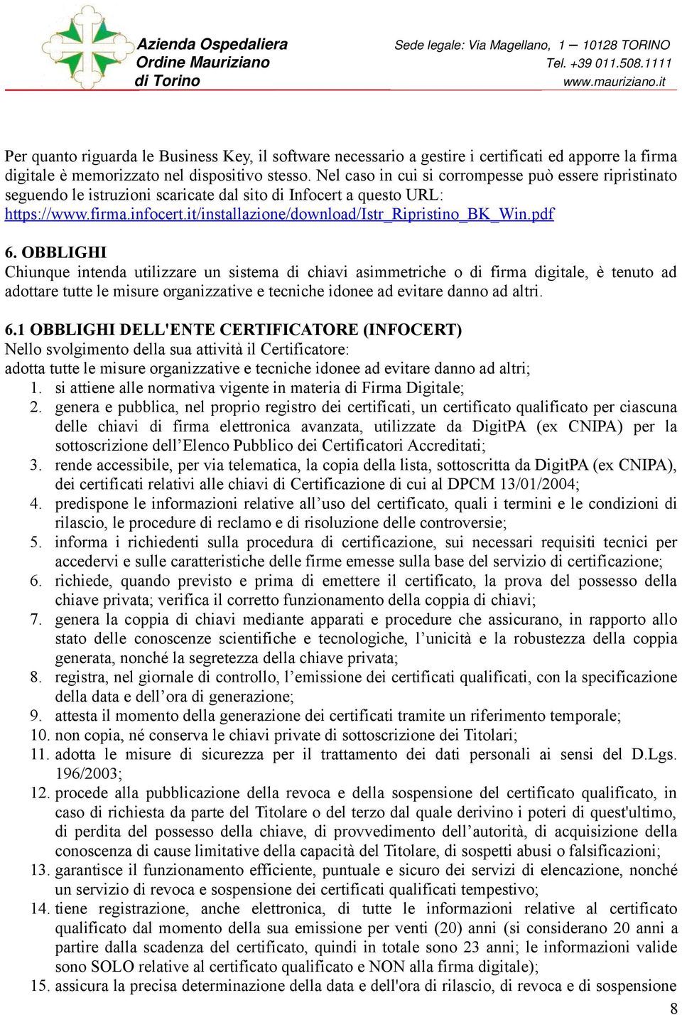 pdf 6. OBBLIGHI Chiunque intenda utilizzare un sistema di chiavi asimmetriche o di firma digitale, è tenuto ad adottare tutte le misure organizzative e tecniche idonee ad evitare danno ad altri. 6.1 OBBLIGHI DELL'ENTE CERTIFICATORE (INFOCERT) Nello svolgimento della sua attività il Certificatore: adotta tutte le misure organizzative e tecniche idonee ad evitare danno ad altri; 1.