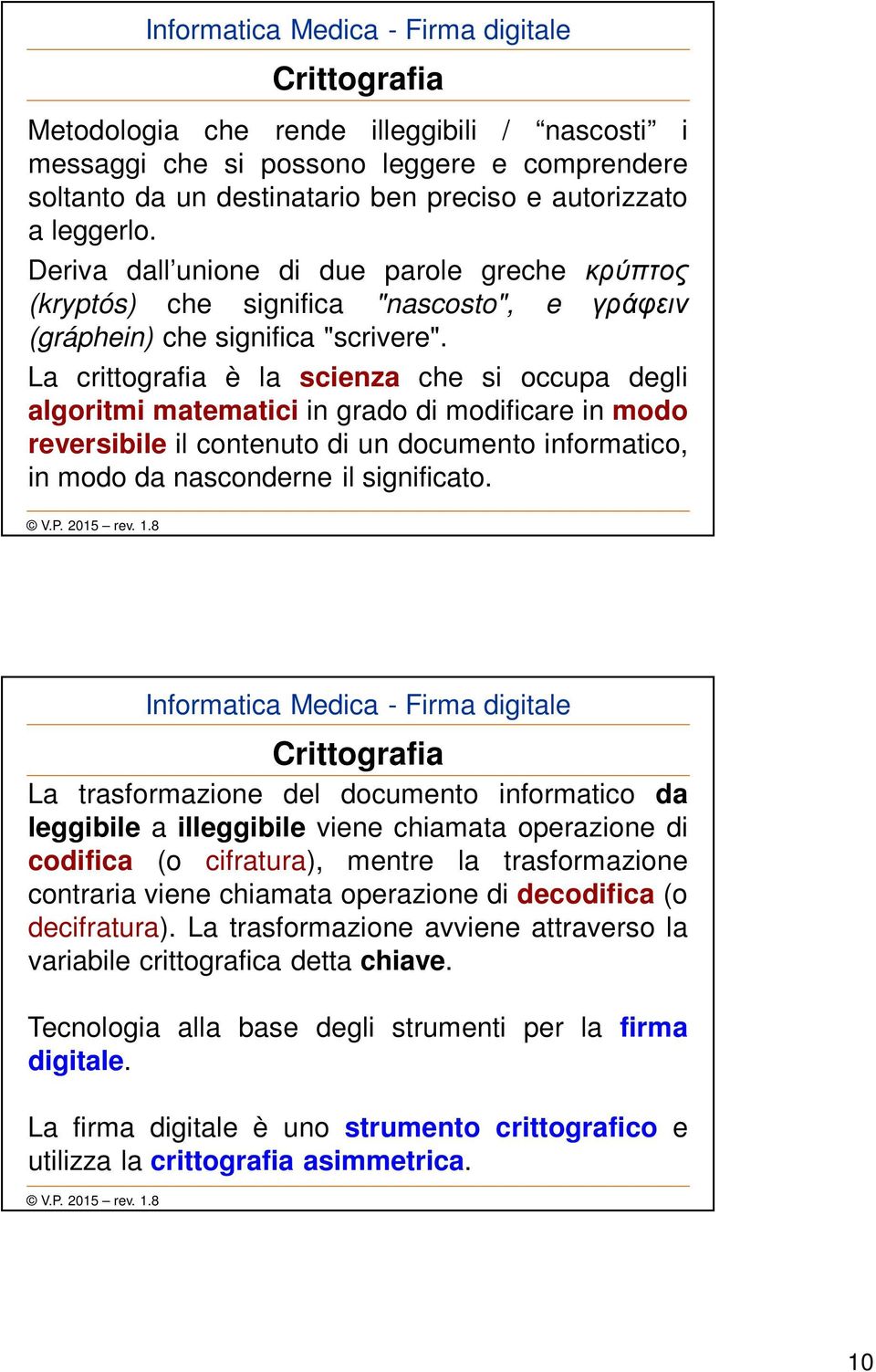 La crittografia è la scienza che si occupa degli algoritmi matematici in grado di modificare in modo reversibile il contenuto di un documento informatico, in modo da nasconderne il significato.