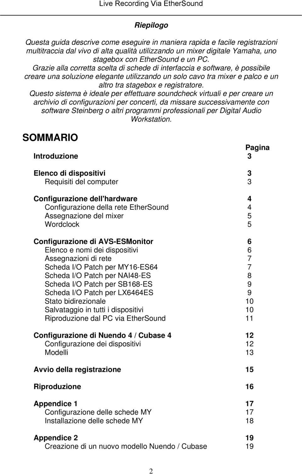 Questo sistema è ideale per effettuare soundcheck virtuali e per creare un archivio di configurazioni per concerti, da missare successivamente con software Steinberg o altri programmi professionali