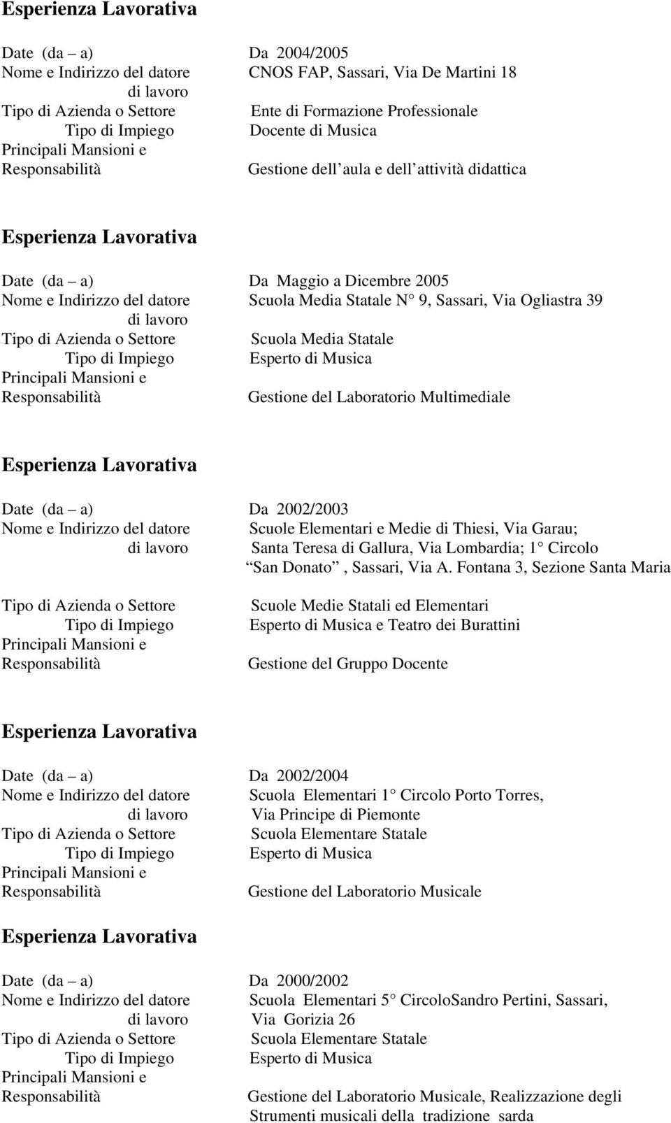 Musica Gestione del Laboratorio Multimediale Date (da a) Da 2002/2003 Nome e Indirizzo del datore Scuole Elementari e Medie di Thiesi, Via Garau; Santa Teresa di Gallura, Via Lombardia; 1 Circolo San