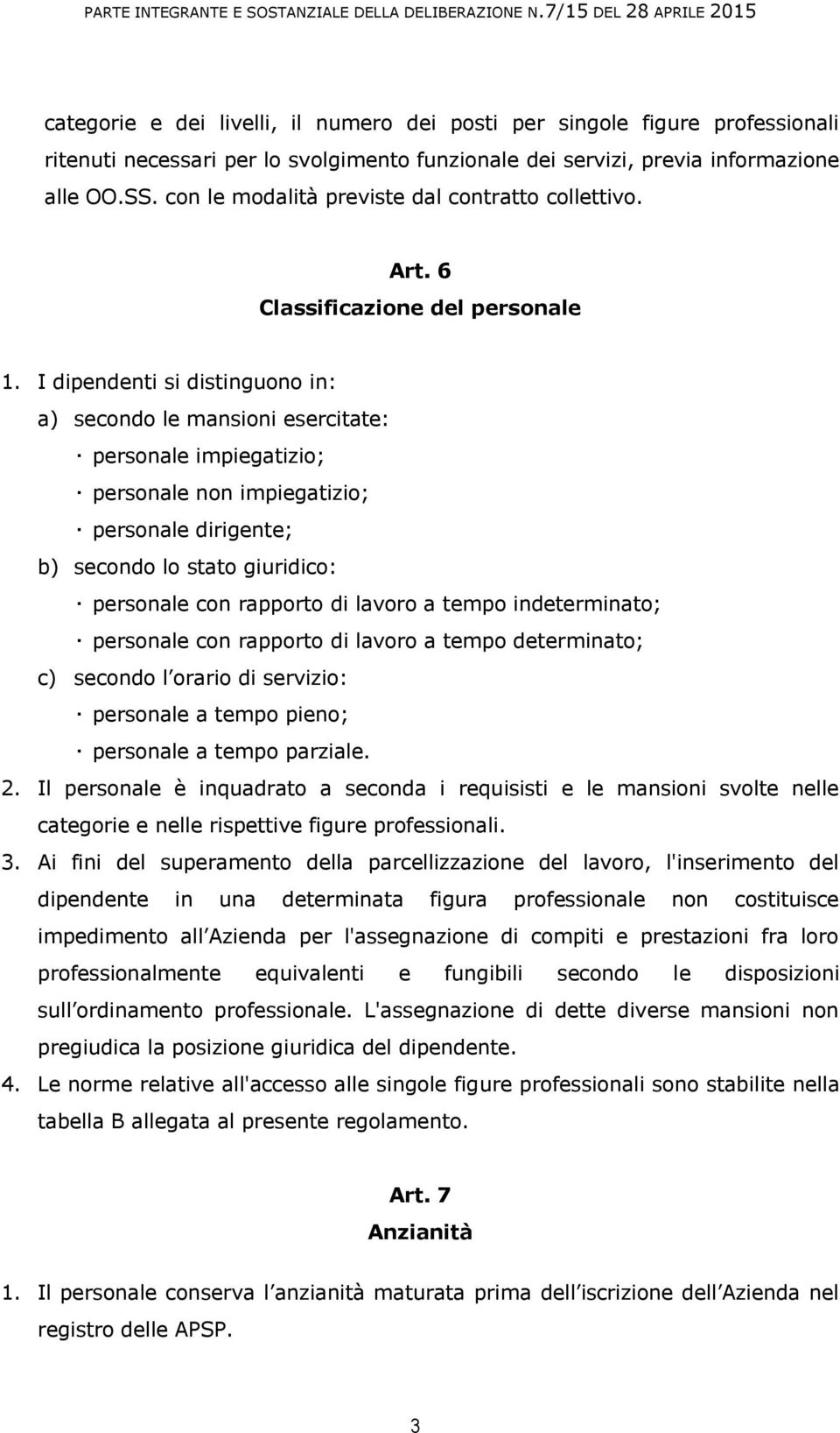 I dipendenti si distinguono in: a) secondo le mansioni esercitate: personale impiegatizio; personale non impiegatizio; personale dirigente; b) secondo lo stato giuridico: personale con rapporto di